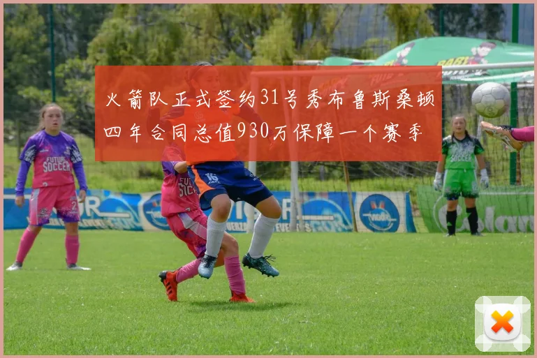火箭队正式签约31号秀布鲁斯桑顿四年合同总值930万保障一个赛季