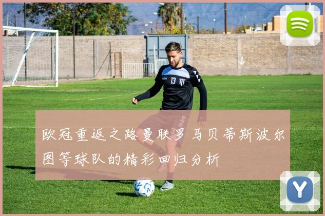 欧冠重返之路曼联罗马贝蒂斯波尔图等球队的精彩回归分析