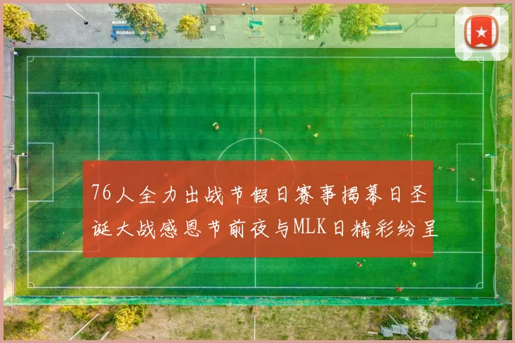 76人全力出战节假日赛事揭幕日圣诞大战感恩节前夜与MLK日精彩纷呈
