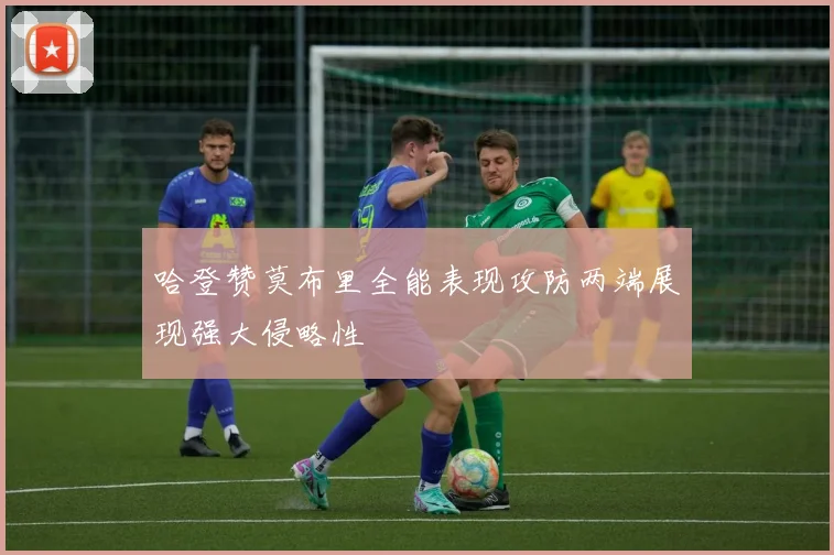 哈登赞莫布里全能表现攻防两端展现强大侵略性