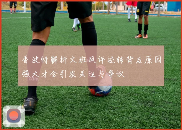 香波特解析文班风评逆转背后原因强大才会引发关注与争议