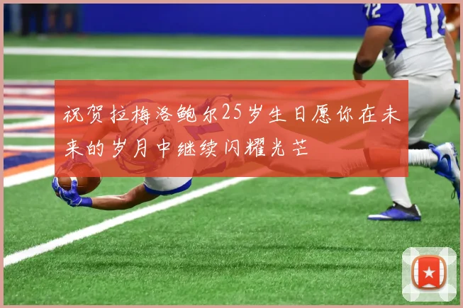 祝贺拉梅洛鲍尔25岁生日愿你在未来的岁月中继续闪耀光芒