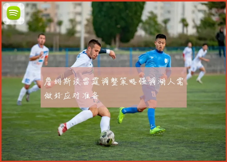 詹姆斯谈雷霆调整策略强调湖人需做好应对准备
