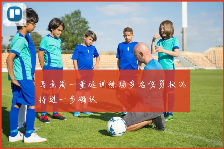 马竞周一重返训练场多名伤员状况待进一步确认