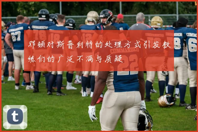 邓顿对斯普利特的处理方式引发教练们的广泛不满与质疑
