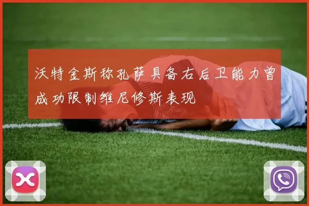 沃特金斯称孔萨具备右后卫能力曾成功限制维尼修斯表现