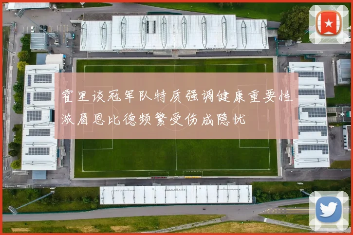霍里谈冠军队特质强调健康重要性浓眉恩比德频繁受伤成隐忧